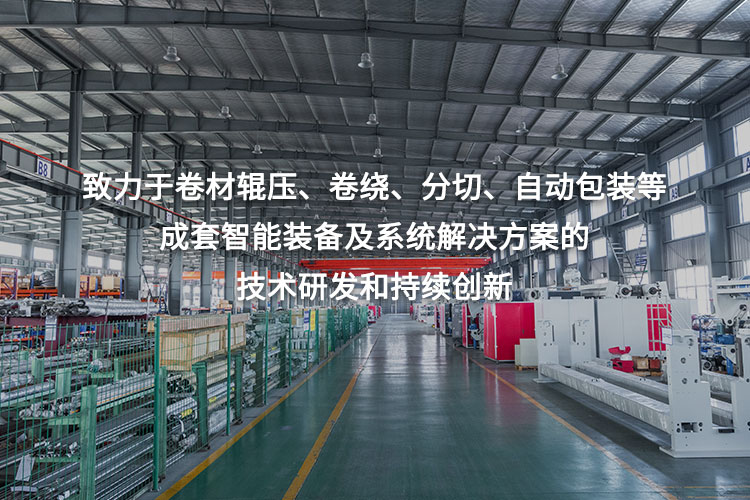 致力于卷材輥壓、卷繞、分切、自動(dòng)包裝等成套智能裝備及系統(tǒng)解決方案的技術(shù)研發(fā)和持續(xù)創(chuàng)新
